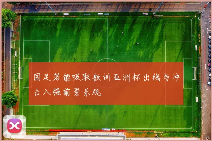 国足若能吸取教训亚洲杯出线与冲击八强前景乐观