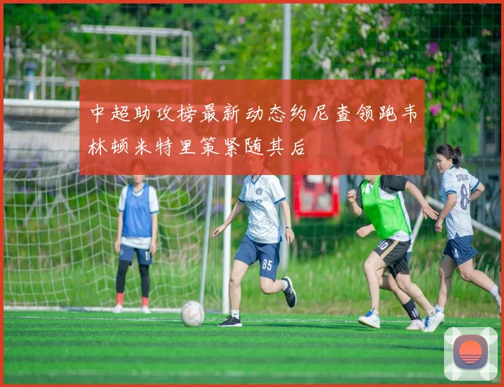 中超助攻榜最新动态约尼查领跑韦林顿米特里策紧随其后