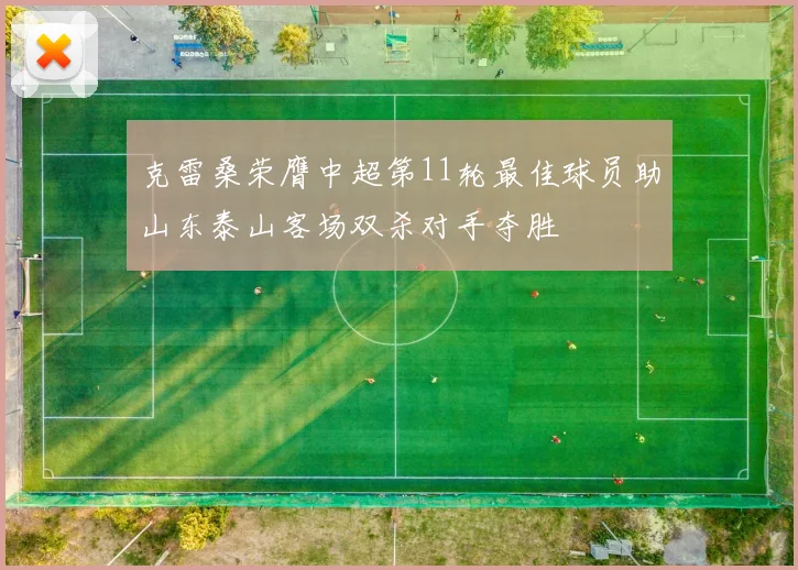 克雷桑荣膺中超第11轮最佳球员助山东泰山客场双杀对手夺胜