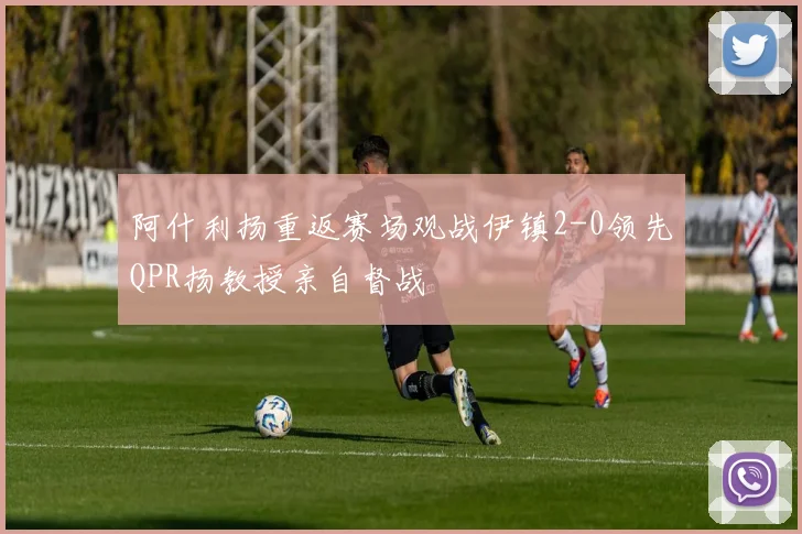 阿什利扬重返赛场观战伊镇2-0领先QPR扬教授亲自督战