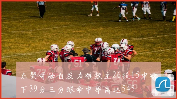 东契奇独自发力难救主26投15中砍下39分三分球命中率高达545