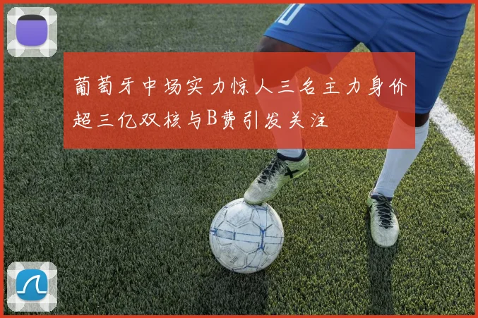 葡萄牙中场实力惊人三名主力身价超三亿双核与B费引发关注