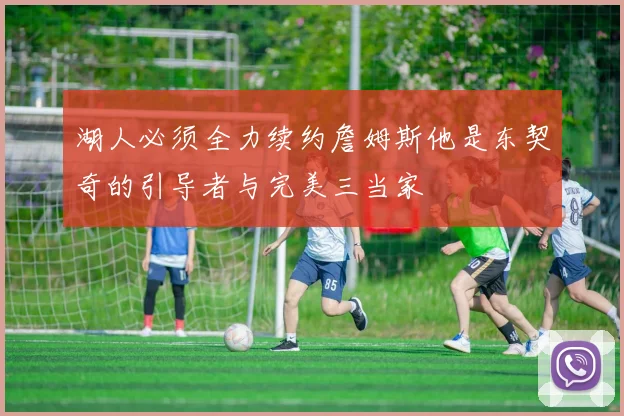 湖人必须全力续约詹姆斯他是东契奇的引导者与完美三当家