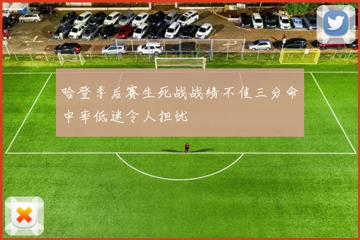 哈登季后赛生死战战绩不佳三分命中率低迷令人担忧