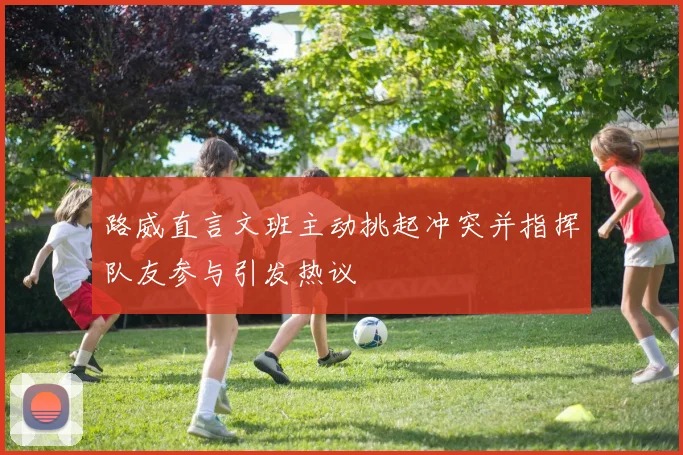 路威直言文班主动挑起冲突并指挥队友参与引发热议