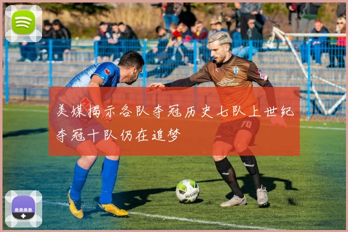 美媒揭示各队夺冠历史七队上世纪夺冠十队仍在追梦